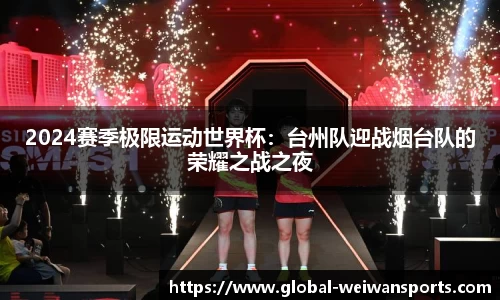 2024赛季极限运动世界杯：台州队迎战烟台队的荣耀之战之夜