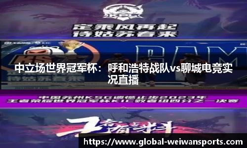 中立场世界冠军杯：呼和浩特战队vs聊城电竞实况直播