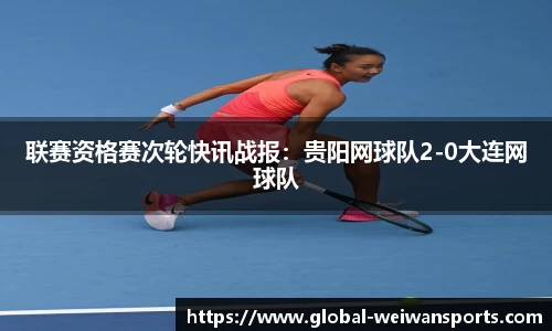 联赛资格赛次轮快讯战报：贵阳网球队2-0大连网球队