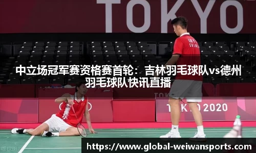 中立场冠军赛资格赛首轮：吉林羽毛球队vs德州羽毛球队快讯直播