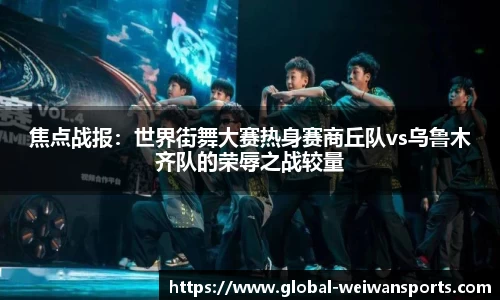 焦点战报：世界街舞大赛热身赛商丘队vs乌鲁木齐队的荣辱之战较量