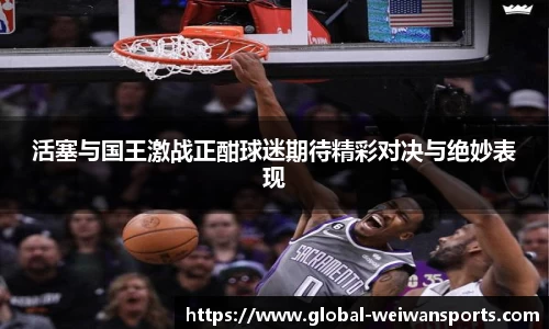 活塞与国王激战正酣球迷期待精彩对决与绝妙表现